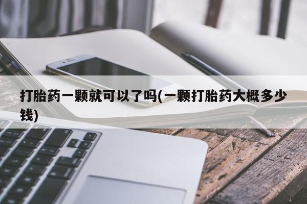米非司酮片米索前列醇片网店在线购买打胎药一颗就可以了吗(一颗打胎药大概多少钱)