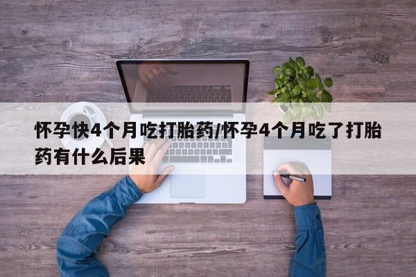 米非司酮片米索前列醇片网店在线购买怀孕快4个月吃打胎药/怀孕4个月吃了打胎药有什么后果