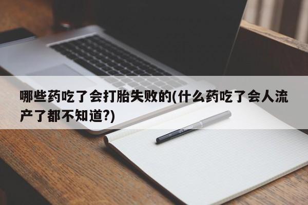 米非司酮片米索前列醇片网店在线购买哪些药吃了会打胎失败的(什么药吃了会人流产了都不知道?)