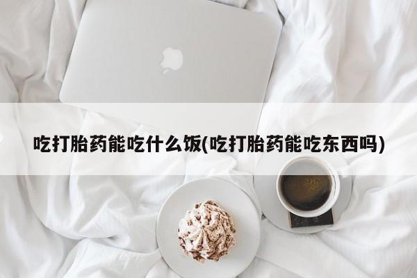 米非司酮片米索前列醇片网店在线购买吃打胎药能吃什么饭(吃打胎药能吃东西吗)