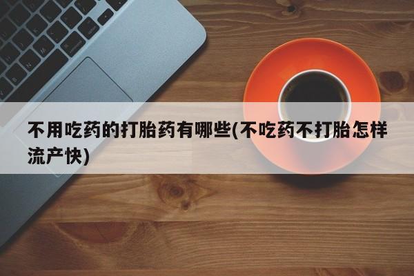 米非司酮片米索前列醇片网店在线购买不用吃药的打胎药有哪些(不吃药不打胎怎样流产快)