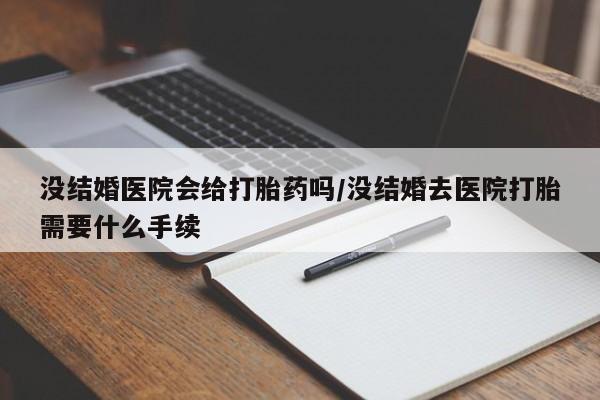 米非司酮片米索前列醇片网店在线购买没结婚医院会给打胎药吗/没结婚去医院打胎需要什么手续