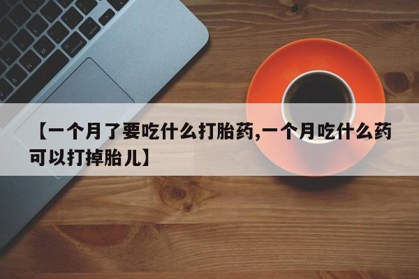 米非司酮片米索前列醇片网店在线购买【一个月了要吃什么打胎药,一个月吃什么药可以打掉胎儿】
