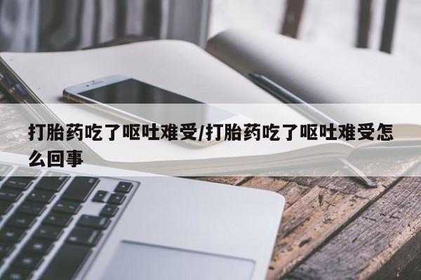 米非司酮片米索前列醇片网店在线购买打胎药吃了呕吐难受/打胎药吃了呕吐难受怎么回事