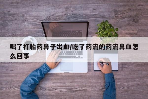 米非司酮片米索前列醇片网店在线购买喝了打胎药鼻子出血/吃了药流的药流鼻血怎么回事