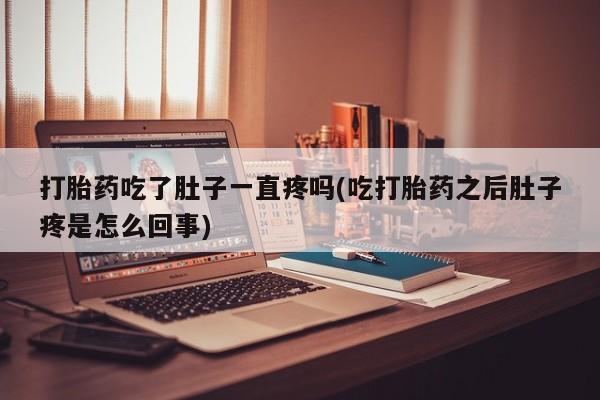 米非司酮片米索前列醇片网店在线购买打胎药吃了肚子一直疼吗(吃打胎药之后肚子疼是怎么回事)