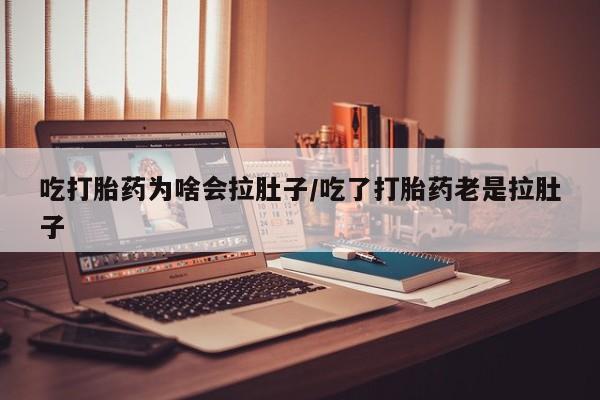 米非司酮片米索前列醇片网店在线购买吃打胎药为啥会拉肚子/吃了打胎药老是拉肚子