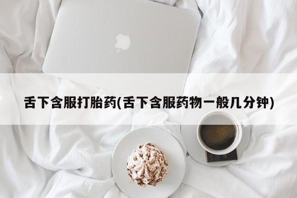 米非司酮片米索前列醇片网店在线购买舌下含服打胎药(舌下含服药物一般几分钟)