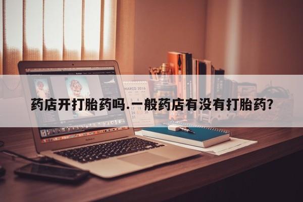 米非司酮片米索前列醇片网店在线购买药店开打胎药吗.一般药店有没有打胎药？