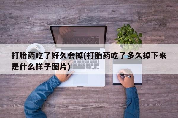 米非司酮片米索前列醇片网店在线购买打胎药吃了好久会掉(打胎药吃了多久掉下来是什么样子图片)
