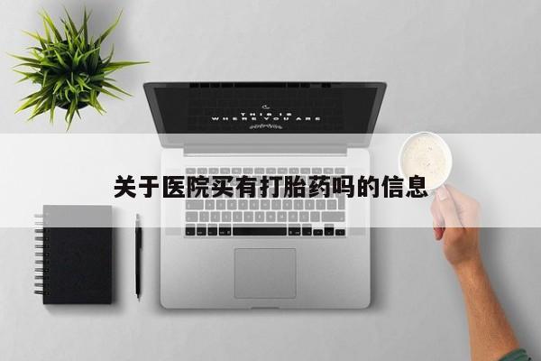 米非司酮片米索前列醇片网店在线购买关于医院买有打胎药吗的信息