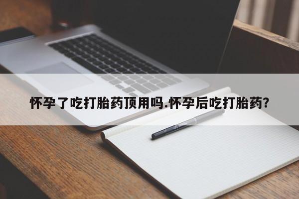 米非司酮片米索前列醇片网店在线购买怀孕了吃打胎药顶用吗.怀孕后吃打胎药？