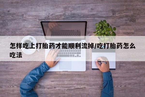 米非司酮片米索前列醇片网店在线购买怎样吃上打胎药才能顺利流掉/吃打胎药怎么吃法