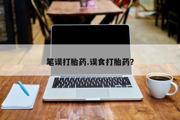 米非司酮片米索前列醇片网店在线购买笔误打胎药.误食打胎药？