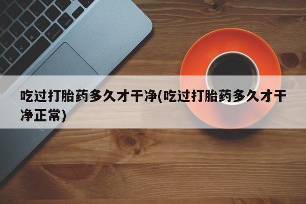 米非司酮片米索前列醇片网店在线购买吃过打胎药多久才干净(吃过打胎药多久才干净正常)