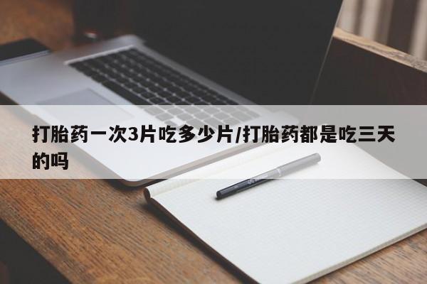 米非司酮片米索前列醇片网店在线购买打胎药一次3片吃多少片/打胎药都是吃三天的吗