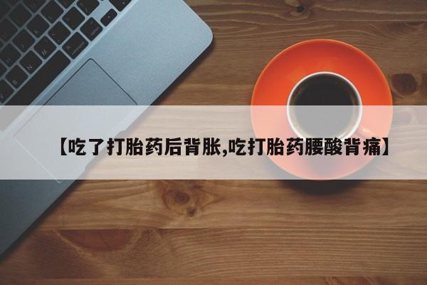 米非司酮片米索前列醇片网店在线购买【吃了打胎药后背胀,吃打胎药腰酸背痛】