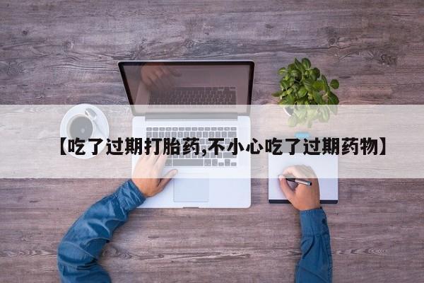 米非司酮片米索前列醇片网店在线购买【吃了过期打胎药,不小心吃了过期药物】