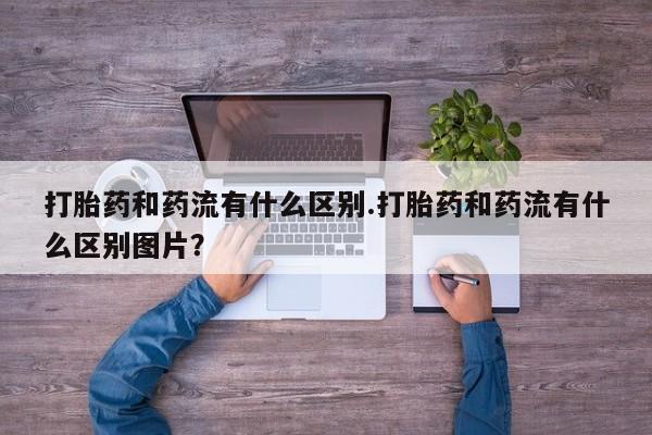 米非司酮片米索前列醇片网店在线购买打胎药和药流有什么区别.打胎药和药流有什么区别图片？