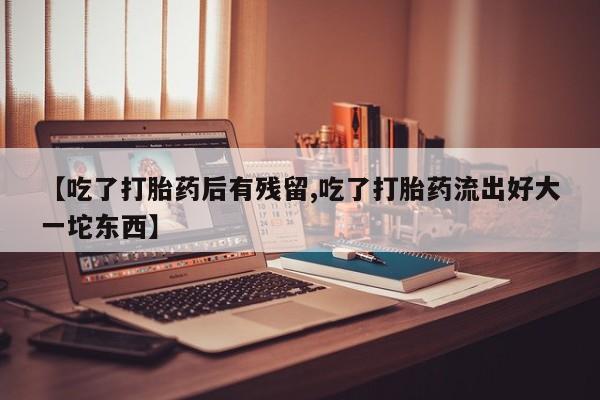 米非司酮片米索前列醇片网店在线购买【吃了打胎药后有残留,吃了打胎药流出好大一坨东西】
