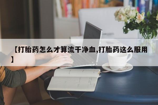 米非司酮片米索前列醇片网店在线购买【打胎药怎么才算流干净血,打胎药这么服用】