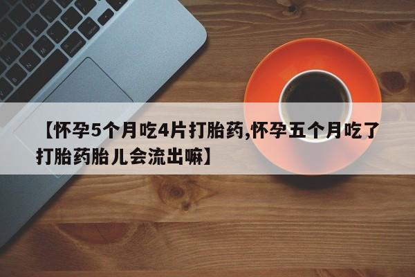 米非司酮片米索前列醇片网店在线购买【怀孕5个月吃4片打胎药,怀孕五个月吃了打胎药胎儿会流出嘛】