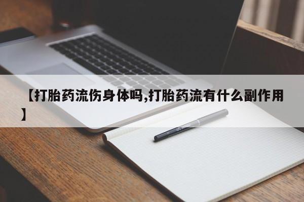 米非司酮片米索前列醇片网店在线购买【打胎药流伤身体吗,打胎药流有什么副作用】
