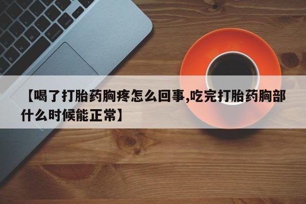 米非司酮片米索前列醇片网店在线购买【喝了打胎药胸疼怎么回事,吃完打胎药胸部什么时候能正常】