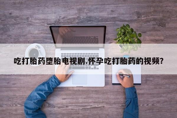 米非司酮片米索前列醇片网店在线购买吃打胎药堕胎电视剧.怀孕吃打胎药的视频？