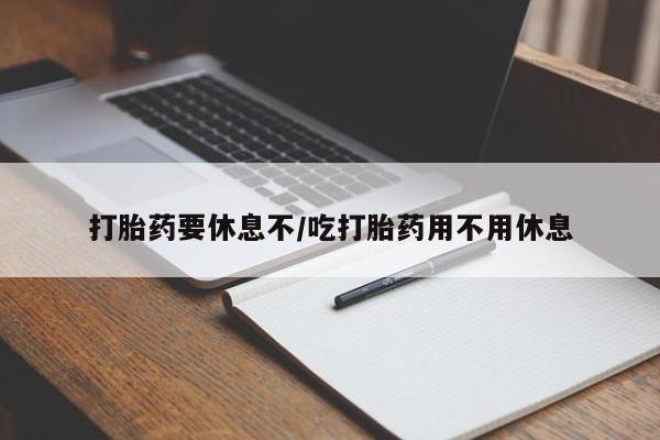 米非司酮片米索前列醇片网店在线购买打胎药要休息不/吃打胎药用不用休息