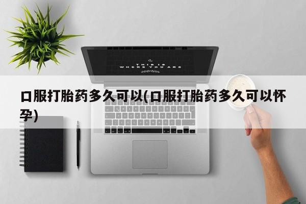 米非司酮片米索前列醇片网店在线购买口服打胎药多久可以(口服打胎药多久可以怀孕)