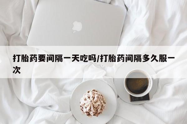米非司酮片米索前列醇片网店在线购买打胎药要间隔一天吃吗/打胎药间隔多久服一次