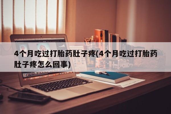 米非司酮片米索前列醇片网店在线购买4个月吃过打胎药肚子疼(4个月吃过打胎药肚子疼怎么回事)