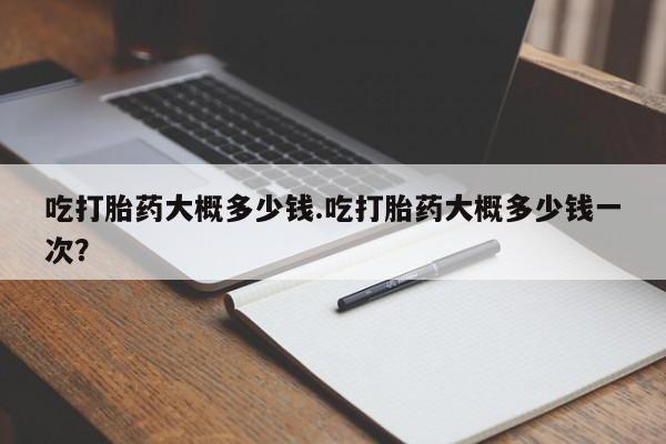 米非司酮片米索前列醇片网店在线购买吃打胎药大概多少钱.吃打胎药大概多少钱一次？