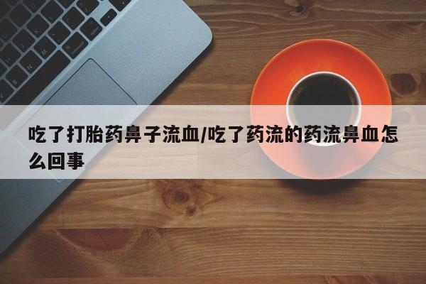米非司酮片米索前列醇片网店在线购买吃了打胎药鼻子流血/吃了药流的药流鼻血怎么回事