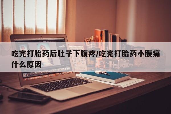 米非司酮片米索前列醇片网店在线购买吃完打胎药后肚子下腹疼/吃完打胎药小腹痛什么原因