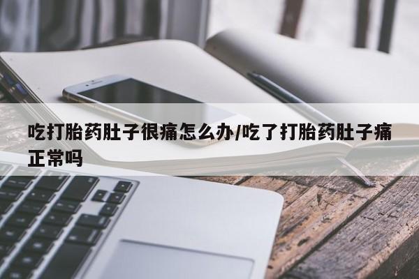 米非司酮片米索前列醇片网店在线购买吃打胎药肚子很痛怎么办/吃了打胎药肚子痛正常吗