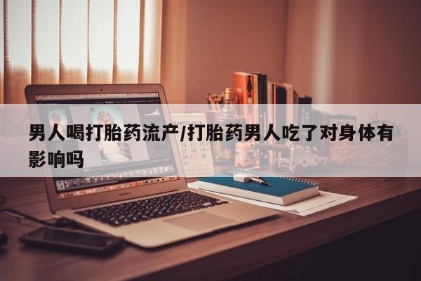 米非司酮片米索前列醇片网店在线购买男人喝打胎药流产/打胎药男人吃了对身体有影响吗