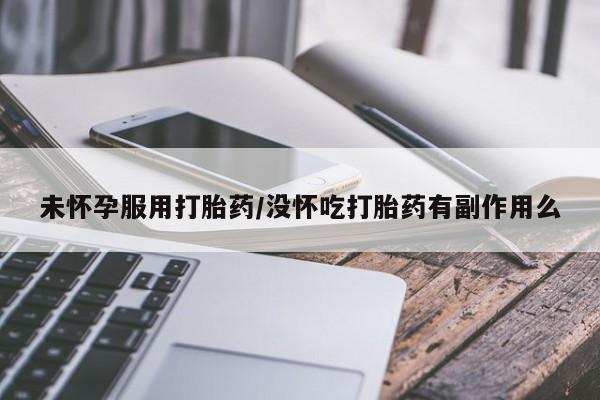 米非司酮片米索前列醇片网店在线购买未怀孕服用打胎药/没怀吃打胎药有副作用么