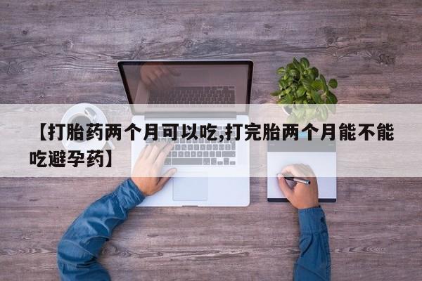 米非司酮片米索前列醇片网店在线购买【打胎药两个月可以吃,打完胎两个月能不能吃避孕药】