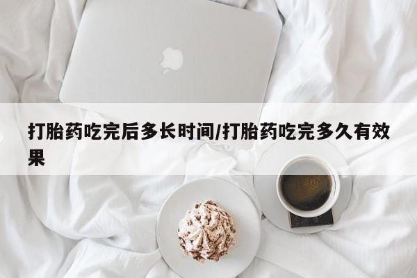 米非司酮片米索前列醇片网店在线购买打胎药吃完后多长时间/打胎药吃完多久有效果