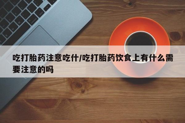 米非司酮片米索前列醇片网店在线购买吃打胎药注意吃什/吃打胎药饮食上有什么需要注意的吗
