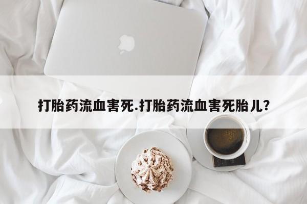 米非司酮片米索前列醇片网店在线购买打胎药流血害死.打胎药流血害死胎儿？