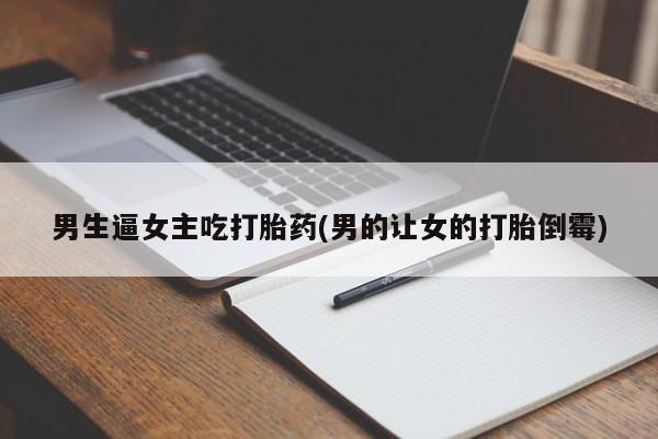 米非司酮片米索前列醇片网店在线购买男生逼女主吃打胎药(男的让女的打胎倒霉)