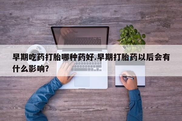 米非司酮片米索前列醇片网店在线购买早期吃药打胎哪种药好.早期打胎药以后会有什么影响？