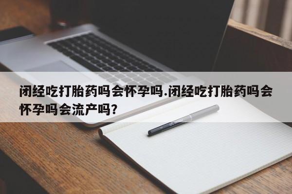 米非司酮片米索前列醇片网店在线购买闭经吃打胎药吗会怀孕吗.闭经吃打胎药吗会怀孕吗会流产吗？