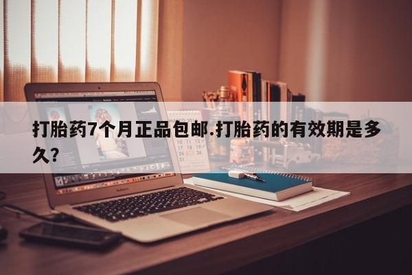 米非司酮片米索前列醇片网店在线购买打胎药7个月正品包邮.打胎药的有效期是多久？