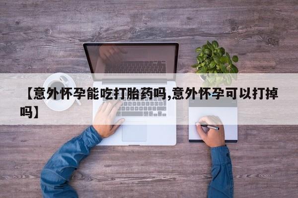 米非司酮片米索前列醇片网店在线购买【意外怀孕能吃打胎药吗,意外怀孕可以打掉吗】