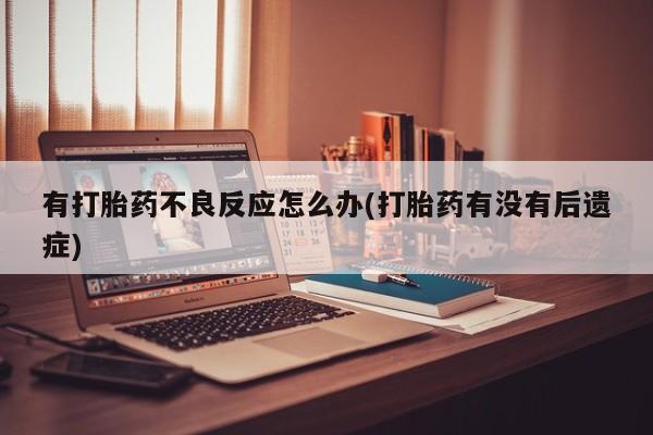 米非司酮片米索前列醇片网店在线购买有打胎药不良反应怎么办(打胎药有没有后遗症)