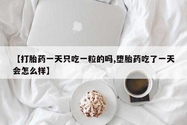 米非司酮片米索前列醇片网店在线购买【打胎药一天只吃一粒的吗,堕胎药吃了一天会怎么样】